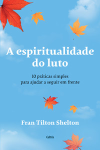 A espiritualidade do luto: 10 práticas simples para ajudar a seguir em frente