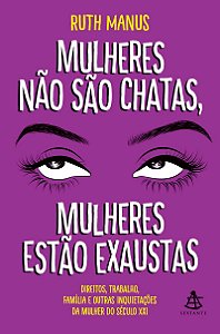 Mulheres não são chatas, mulheres estão exaustas: Direitos, trabalho, família e outras inquietações da mulher do século XXI