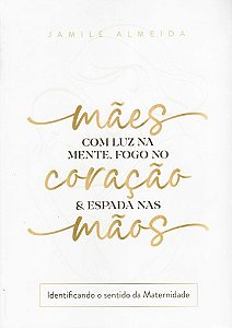 MAES COM LUZ NA MENTE, FOGO NO CORAÇÃO E ESPADAS NAS MÃOS