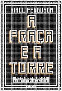 A praça e a torre: Redes, Hierarquias E A Luta Pelo Poder Global