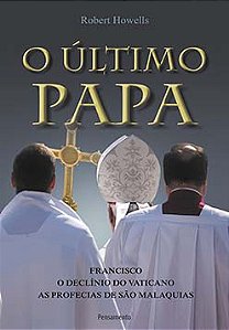 O último Papa: Francisco - O declínio do Vaticano - As profecias de São Malaquias