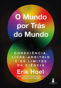 O mundo por trás do mundo: consciência, livre-arbítrio e os limites da ciência