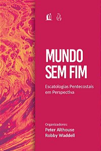 Mundo sem fim: Escatologias pentecostais em perspectiva