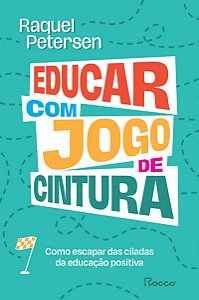 Educar com jogo de cintura: Como escapar das ciladas da educação positiva