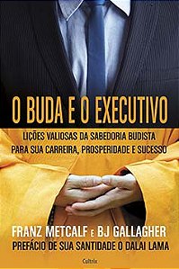 O Buda e o executivo: lições valiosas da sabedoria budista para sua carreira, prosperidade e sucesso