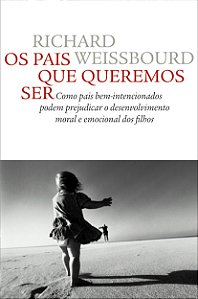 Os pais que queremos ser: Como pais bem-intencionados podem prejudicar o desenvolvimento moral e emocional dos filhos