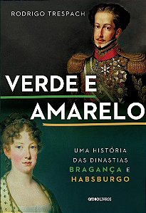 Verde e amarelo: Uma história das dinastias Bragança e Habsburgo