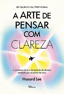 A arte de pensar com clareza: A poderosa técnica de tomada de decisão revelada por um piloto de caça