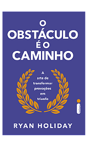 O obstáculo é o caminho: A arte de transformar provações em triunfo