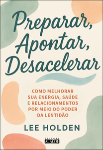 Preparar, apontar, desacelerar: como melhorar sua energia, saúde e relacionamentos por meio do poder da lentidão