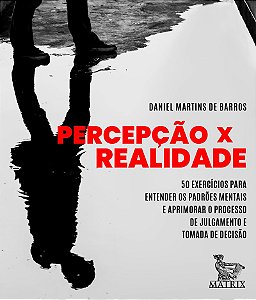 Percepção x Realidade: 50 exercícios para entender os padrões mentais e aprimorar o processo de julgamento e tomada de decisão