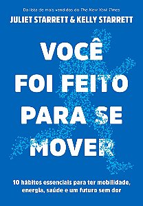 Você foi feito para se mover: 10 hábitos essenciais para ter mobilidade, energia, saúde e um futuro sem dor