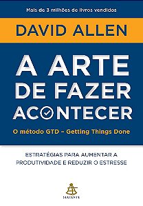 A arte de fazer acontecer: O método GTD - Getting Things Done: Estratégias para aumentar a produtividade e reduzir o estresse
