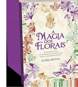 A Magia dos Florais – conheça as flores e restabeleça a harmonia com rituais e receitas do Dr. Bach