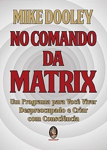 No comando da matrix: um programa para você viver despreocupado e criar com consciência