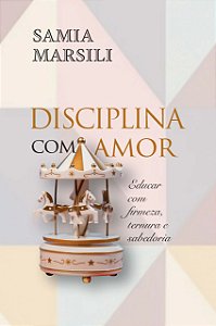 Disciplina com amor: educar com firmeza, ternura e sabedoria