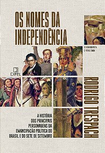 Os nomes da Independência: A história dos principais personagens da emancipação política do Brasil e do Sete de Setembro