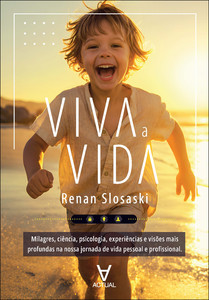 Viva a vida: milagres, ciência, psicologia, experiências, visões mais profundas na nossa jornada de vida pessoal e profissional