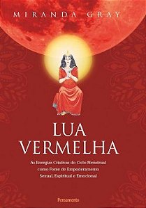 Lua vermelha: As energias criativas do ciclo mestrual como fonte de empoderamento sexual, espiritual e emocional