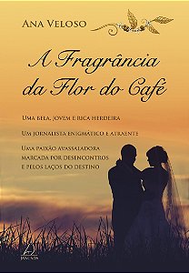 A Fragrância da Flor do Café: Uma Bela, Jovem e Rica Herdeira. Um Jornalista Enigmático e Atraente. Uma Paixão Avassaladora Marcada Por Desencontros e Pelos Laços do Destino
