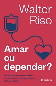 Amar ou depender: Como superar o apego afetivo e fazer do amor uma experiência plena e saudável (Biblioteca Walter Riso)
