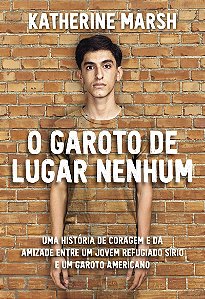 O Garoto de lugar nenhum: Uma história de coragem e da amizade entre um jovem refugiado sírio e um garoto americano