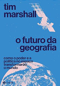 O futuro da geografia: Como o poder e a política no espaço transformarão o mundo