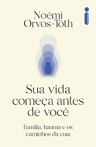 Sua vida começa antes de você: Família, trauma e os caminhos da cura