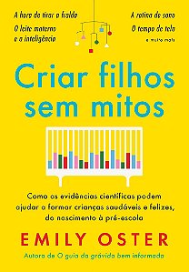 Criar filhos sem mitos: Como as evidências científicas podem ajudar a formar crianças saudáveis e felizes, do nascimento à pré-escola