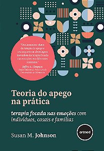 Teoria do Apego na Prática: Terapia Focada nas Emoções com Indivíduos, Casais e Famílias