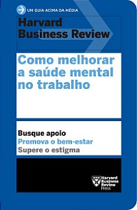 Como melhorar a saúde mental no trabalho (Um guia acima da média – HBR)