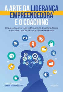 A arte da liderança empreendedora e o coaching empreendedores, líderes disruptivos, coaching, cases e histórias capazes de revolucionar o mercado