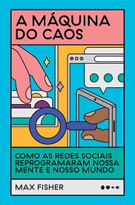 A máquina do caos: Como as redes sociais reprogramaram nossa mente e nosso mundo