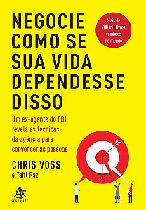 Negocie como se sua vida dependesse disso: Um ex-agente do FBI revela as técnicas da agência para convencer as pessoas