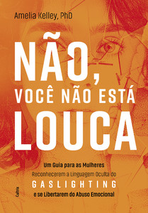 Não, você não está louca: Um guia para as mulheres reconhecerem a linguagem oculta do Gaslighting e se libertarem do abuso emocional