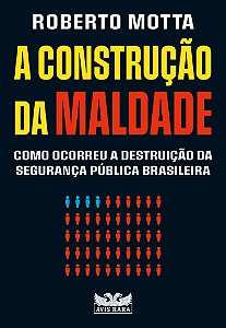 A construção da maldade - Como ocorreu a destruição da segurança pública brasileira