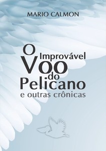 O IMPROVAVEL VOO DO PELICANO E OUTRAS CRONICAS