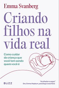 Criando filhos na vida real: Como cuidar da criança que você tem sendo quem você é