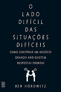 O lado difícil das situações difíceis: Como construir um negócio quando não existem respostas prontas