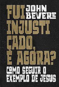 Fui injustiçado, e agora?: Como seguir o exemplo de Jesus