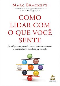 Como lidar com o que você sente: Estratégias comprovadas para regular suas emoções e fazer melhores escolhas para sua vida