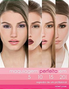 Maquiagem perfeita em 5, 10, 15, 20 : Segredos de Um profissional