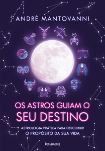 Os astros guiam seu destino: astrologia prática para descobrir o propósito da sua vida