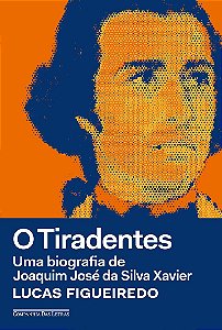 O Tiradentes: Uma biografia de Joaquim José da Silva Xavier