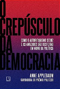 O crepúsculo da democracia: Como o autoritarismo seduz e as amizades são desfeitas em nome da política