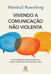 Vivendo a comunicação não violenta: Como estabelecer conexões sinceras e resolver conflitos de forma pacífica e eficaz