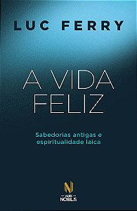 A vida feliz: Sabedorias antigas e espiritualidade laica