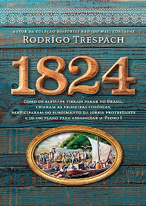1824: Como os alemães vieram parar no Brasil, criaram as primeiras colônias, participaram do surgimento da igreja protestante e de um plano para assassinar d. Pedro I