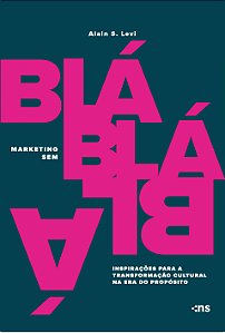 Marketing sem blá-blá-blá:: inspirações para transformação cultural na era do propósito