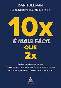 10x é mais fácil que 2x: Realize mais fazendo menos. Concentre-se no que realmente faz sua empresa crescer. Uma abordagem prática para o trabalho – e a vida